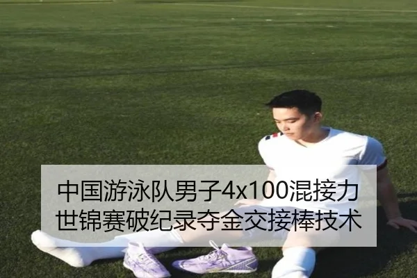 中国游泳队男子4x100混接力世锦赛破纪录夺金交接棒技术